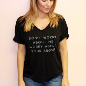 LASH+LOVE APPAREL Don’t worry about me Worry about your brows Tee